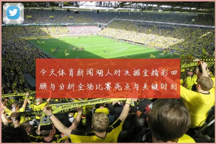 今天体育新闻湖人对决掘金精彩回顾与分析全场比赛亮点与关键时刻一网打尽