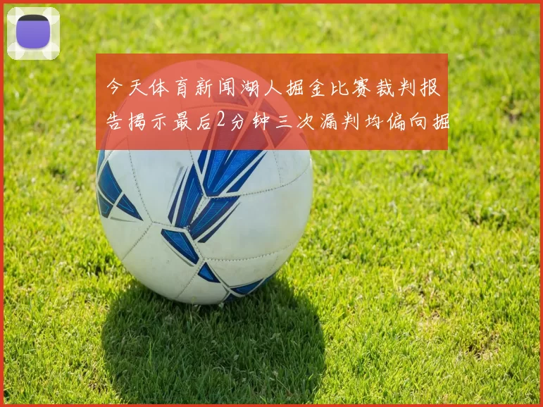 今天体育新闻湖人掘金比赛裁判报告揭示最后2分钟三次漏判均偏向掘金